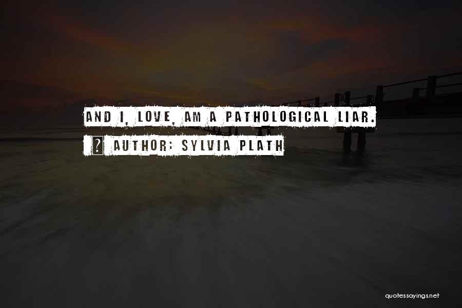 Sylvia Plath Quotes: And I, Love, Am A Pathological Liar.