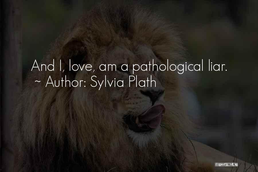 Sylvia Plath Quotes: And I, Love, Am A Pathological Liar.