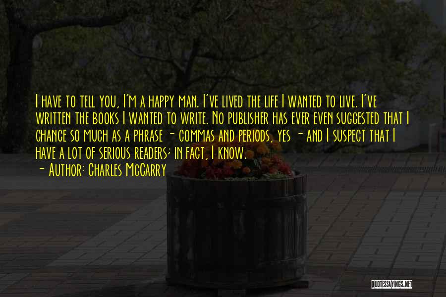 Charles McCarry Quotes: I Have To Tell You, I'm A Happy Man. I've Lived The Life I Wanted To Live. I've Written The