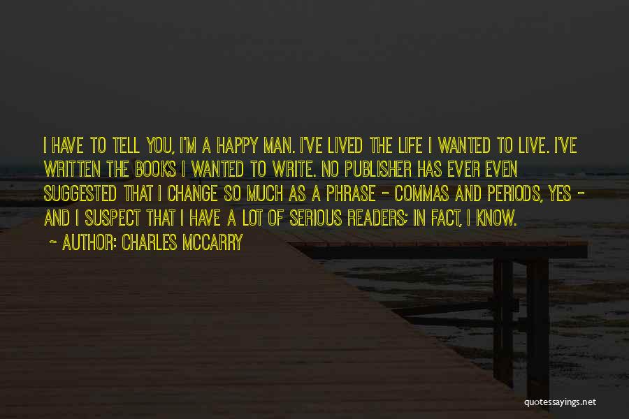 Charles McCarry Quotes: I Have To Tell You, I'm A Happy Man. I've Lived The Life I Wanted To Live. I've Written The