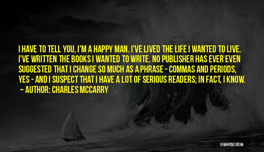 Charles McCarry Quotes: I Have To Tell You, I'm A Happy Man. I've Lived The Life I Wanted To Live. I've Written The