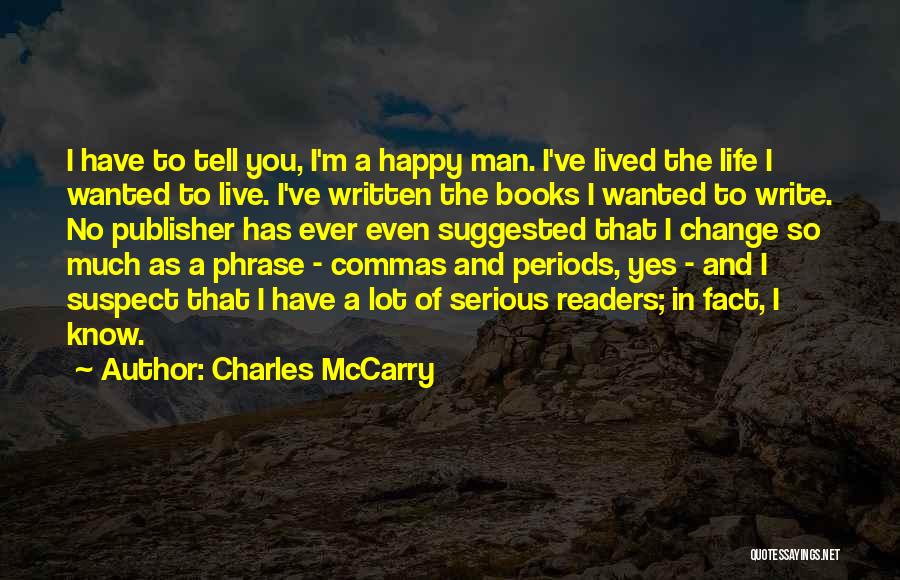 Charles McCarry Quotes: I Have To Tell You, I'm A Happy Man. I've Lived The Life I Wanted To Live. I've Written The