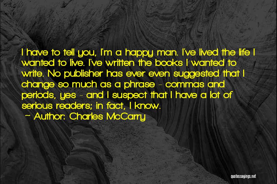 Charles McCarry Quotes: I Have To Tell You, I'm A Happy Man. I've Lived The Life I Wanted To Live. I've Written The