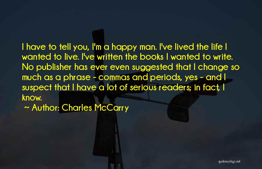 Charles McCarry Quotes: I Have To Tell You, I'm A Happy Man. I've Lived The Life I Wanted To Live. I've Written The