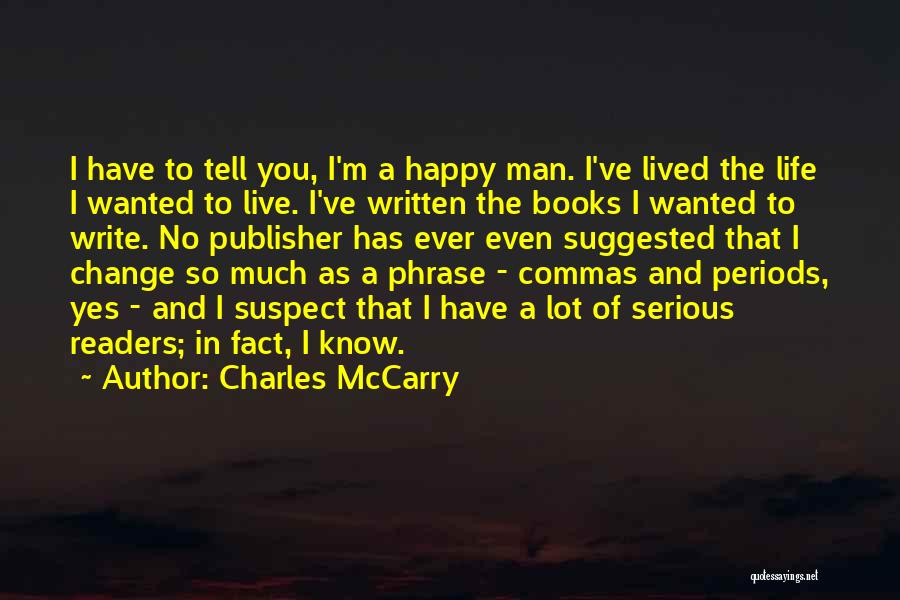Charles McCarry Quotes: I Have To Tell You, I'm A Happy Man. I've Lived The Life I Wanted To Live. I've Written The