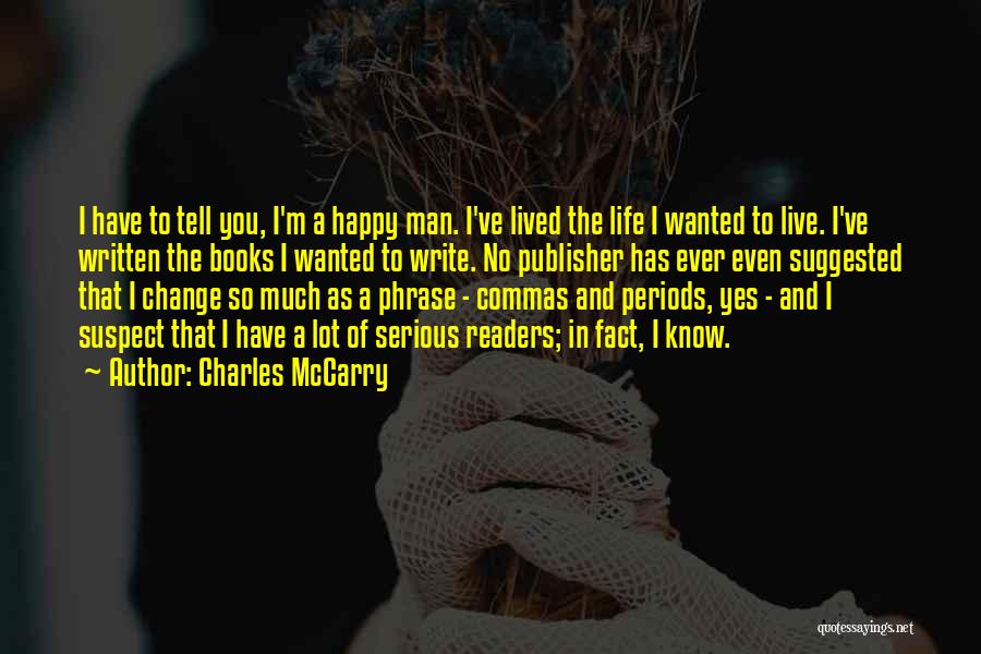 Charles McCarry Quotes: I Have To Tell You, I'm A Happy Man. I've Lived The Life I Wanted To Live. I've Written The