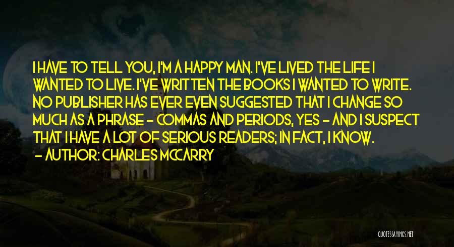 Charles McCarry Quotes: I Have To Tell You, I'm A Happy Man. I've Lived The Life I Wanted To Live. I've Written The