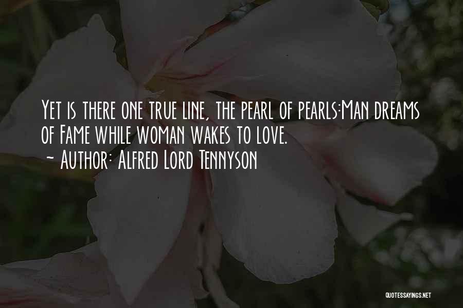 Alfred Lord Tennyson Quotes: Yet Is There One True Line, The Pearl Of Pearls:man Dreams Of Fame While Woman Wakes To Love.