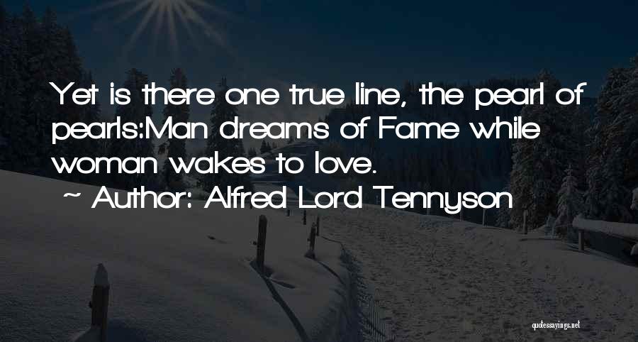 Alfred Lord Tennyson Quotes: Yet Is There One True Line, The Pearl Of Pearls:man Dreams Of Fame While Woman Wakes To Love.