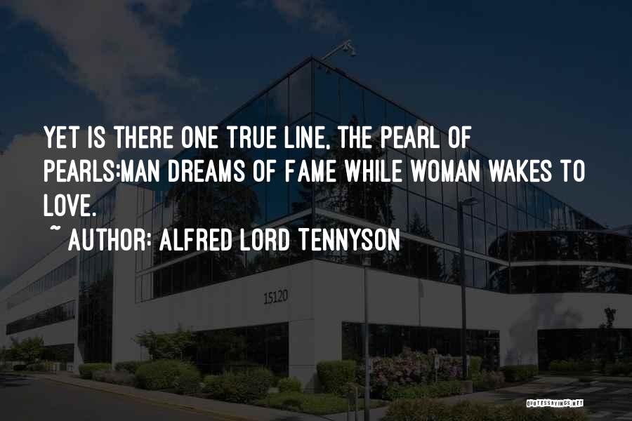 Alfred Lord Tennyson Quotes: Yet Is There One True Line, The Pearl Of Pearls:man Dreams Of Fame While Woman Wakes To Love.