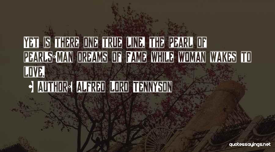 Alfred Lord Tennyson Quotes: Yet Is There One True Line, The Pearl Of Pearls:man Dreams Of Fame While Woman Wakes To Love.