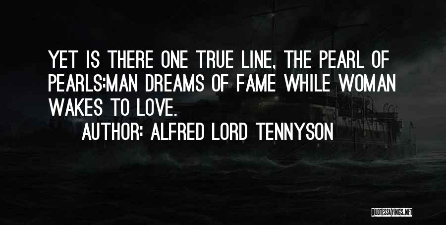 Alfred Lord Tennyson Quotes: Yet Is There One True Line, The Pearl Of Pearls:man Dreams Of Fame While Woman Wakes To Love.