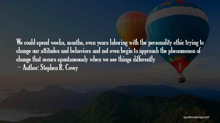 Stephen R. Covey Quotes: We Could Spend Weeks, Months, Even Years Laboring With The Personality Ethic Trying To Change Our Attitudes And Behaviors And