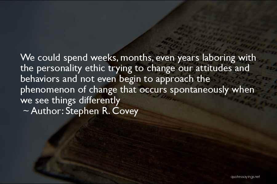 Stephen R. Covey Quotes: We Could Spend Weeks, Months, Even Years Laboring With The Personality Ethic Trying To Change Our Attitudes And Behaviors And