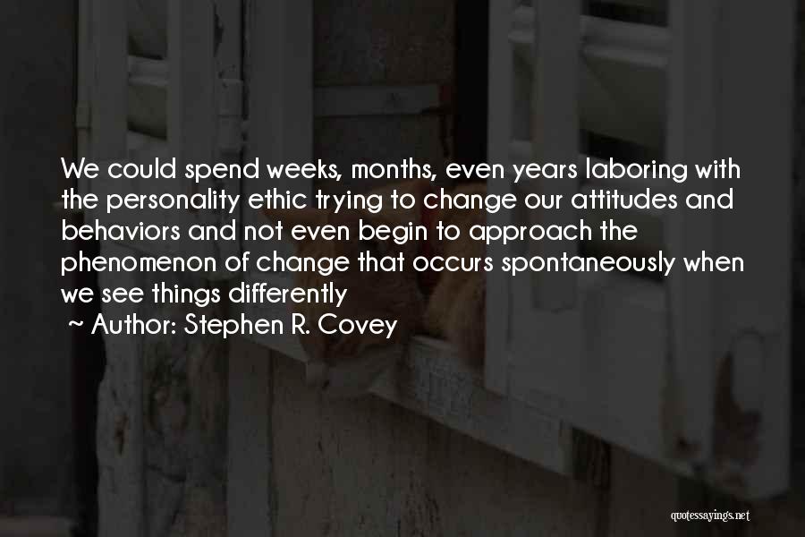 Stephen R. Covey Quotes: We Could Spend Weeks, Months, Even Years Laboring With The Personality Ethic Trying To Change Our Attitudes And Behaviors And