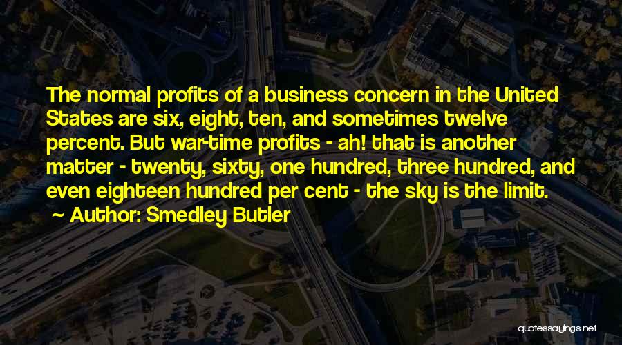 Smedley Butler Quotes: The Normal Profits Of A Business Concern In The United States Are Six, Eight, Ten, And Sometimes Twelve Percent. But