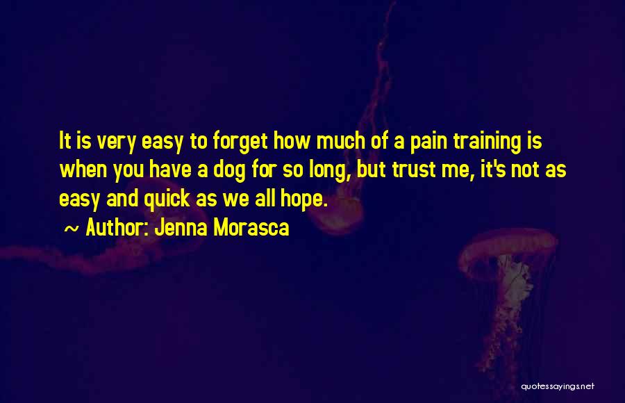 Jenna Morasca Quotes: It Is Very Easy To Forget How Much Of A Pain Training Is When You Have A Dog For So