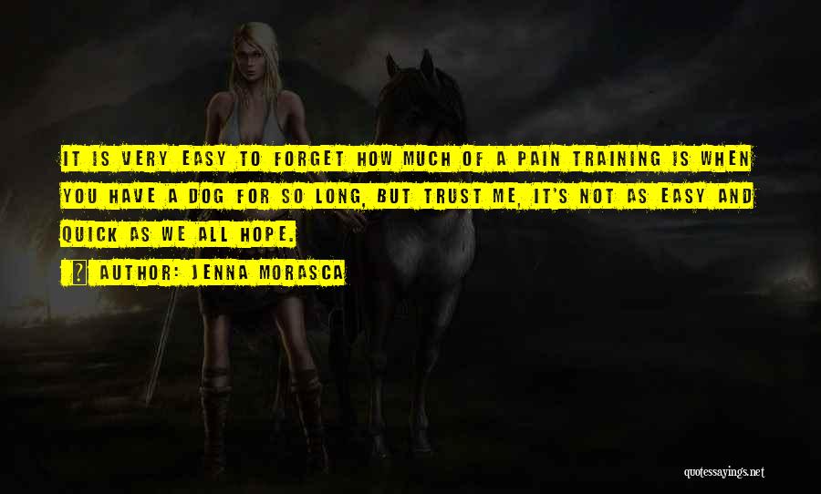 Jenna Morasca Quotes: It Is Very Easy To Forget How Much Of A Pain Training Is When You Have A Dog For So