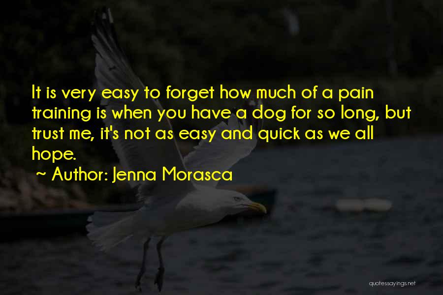 Jenna Morasca Quotes: It Is Very Easy To Forget How Much Of A Pain Training Is When You Have A Dog For So