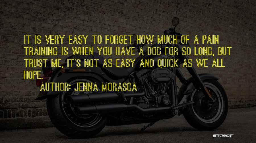 Jenna Morasca Quotes: It Is Very Easy To Forget How Much Of A Pain Training Is When You Have A Dog For So