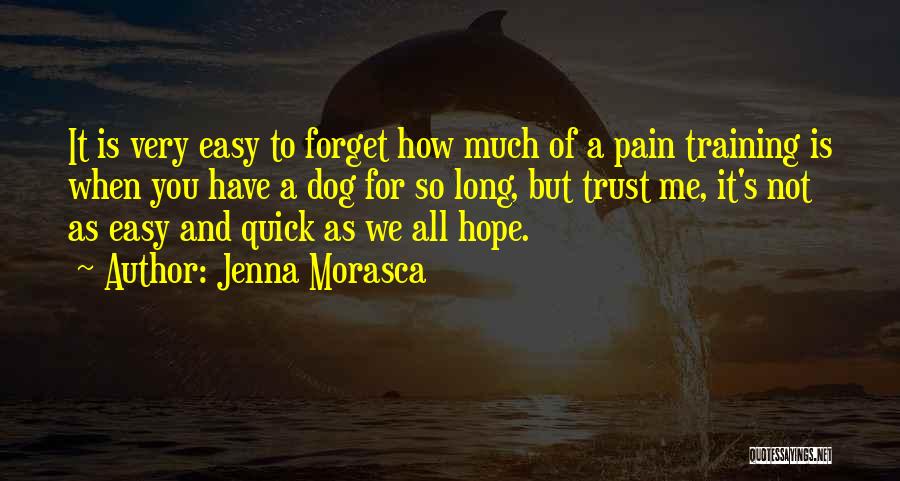 Jenna Morasca Quotes: It Is Very Easy To Forget How Much Of A Pain Training Is When You Have A Dog For So