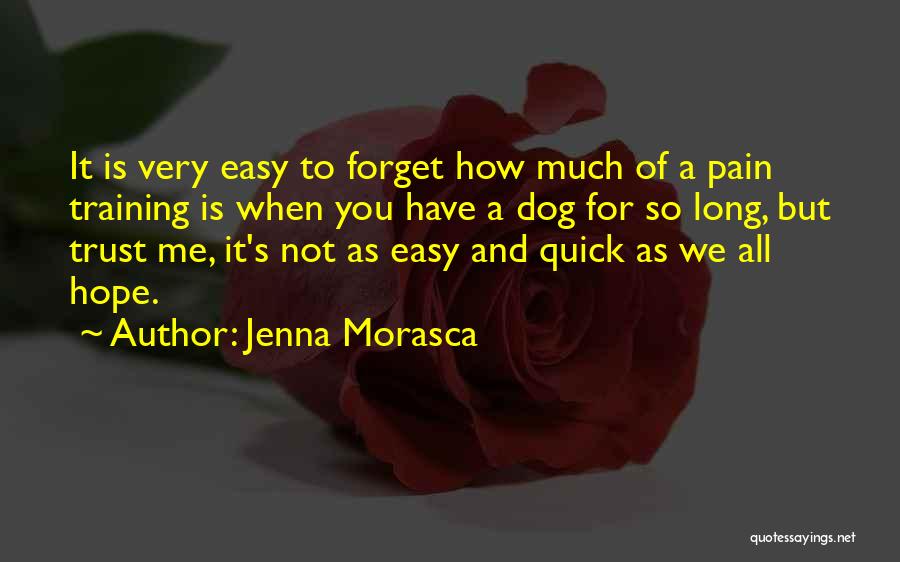 Jenna Morasca Quotes: It Is Very Easy To Forget How Much Of A Pain Training Is When You Have A Dog For So