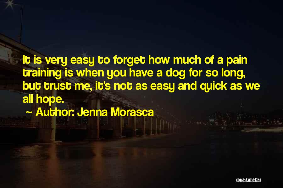 Jenna Morasca Quotes: It Is Very Easy To Forget How Much Of A Pain Training Is When You Have A Dog For So