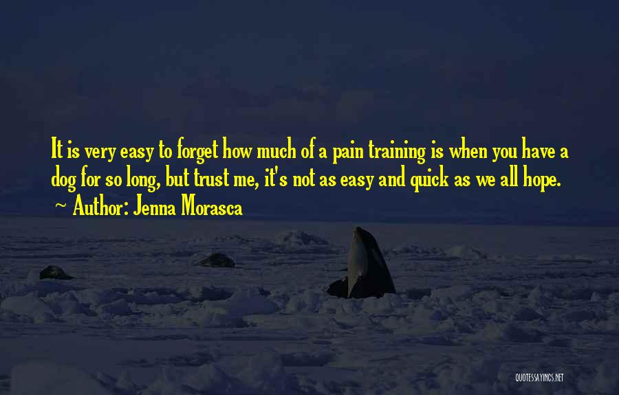 Jenna Morasca Quotes: It Is Very Easy To Forget How Much Of A Pain Training Is When You Have A Dog For So