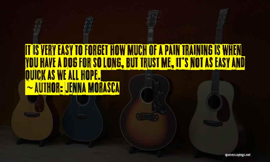 Jenna Morasca Quotes: It Is Very Easy To Forget How Much Of A Pain Training Is When You Have A Dog For So