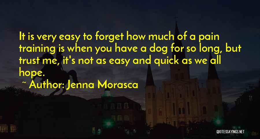 Jenna Morasca Quotes: It Is Very Easy To Forget How Much Of A Pain Training Is When You Have A Dog For So