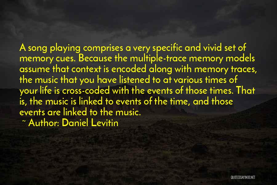 Daniel Levitin Quotes: A Song Playing Comprises A Very Specific And Vivid Set Of Memory Cues. Because The Multiple-trace Memory Models Assume That