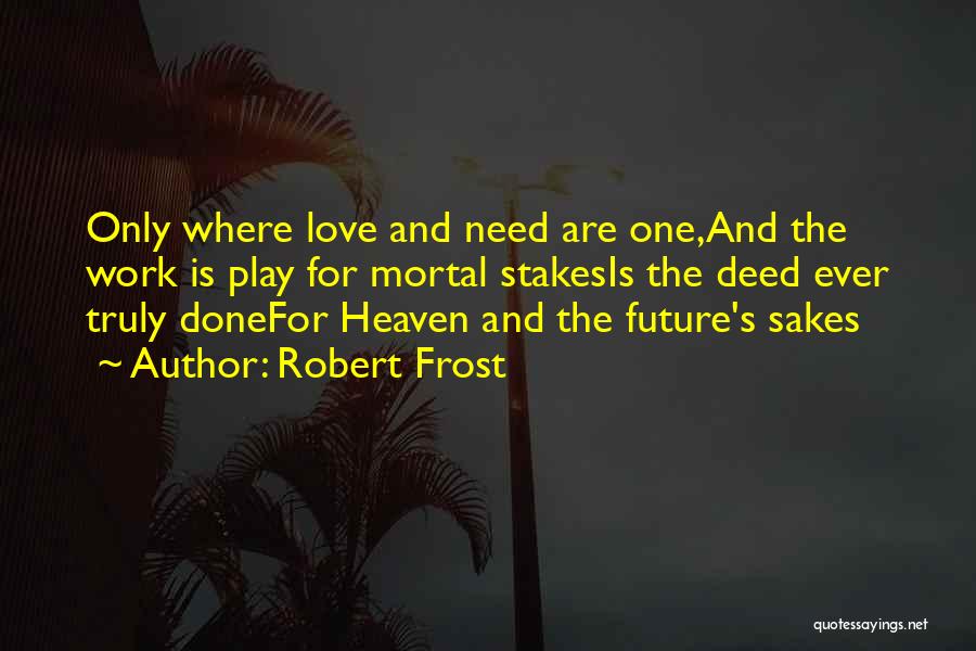 Robert Frost Quotes: Only Where Love And Need Are One,and The Work Is Play For Mortal Stakesis The Deed Ever Truly Donefor Heaven