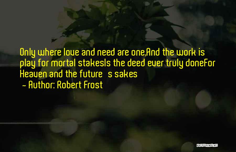 Robert Frost Quotes: Only Where Love And Need Are One,and The Work Is Play For Mortal Stakesis The Deed Ever Truly Donefor Heaven