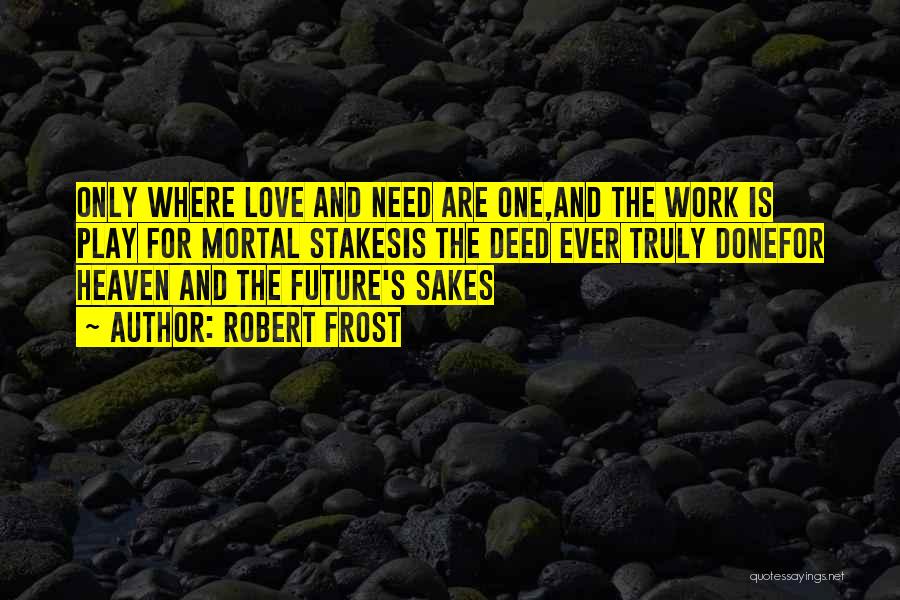 Robert Frost Quotes: Only Where Love And Need Are One,and The Work Is Play For Mortal Stakesis The Deed Ever Truly Donefor Heaven