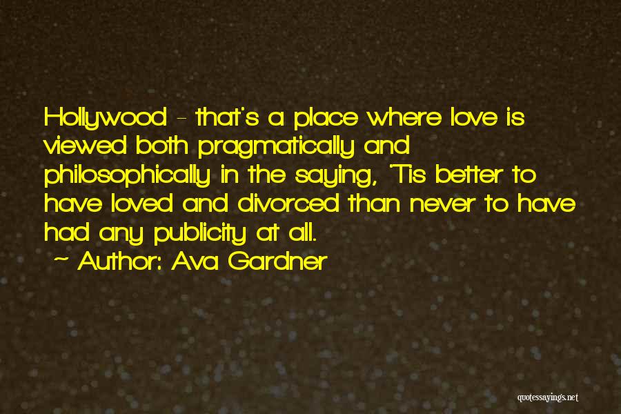 Ava Gardner Quotes: Hollywood - That's A Place Where Love Is Viewed Both Pragmatically And Philosophically In The Saying, 'tis Better To Have