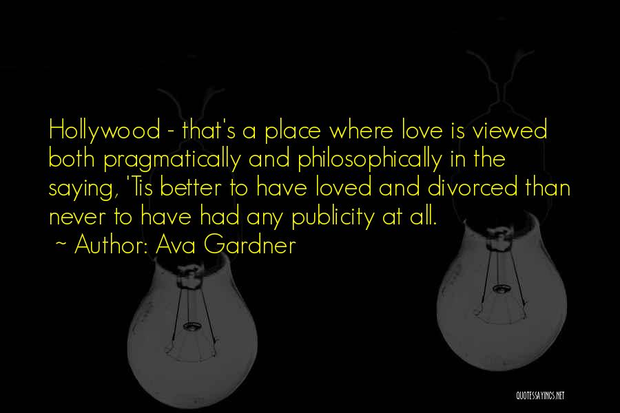 Ava Gardner Quotes: Hollywood - That's A Place Where Love Is Viewed Both Pragmatically And Philosophically In The Saying, 'tis Better To Have