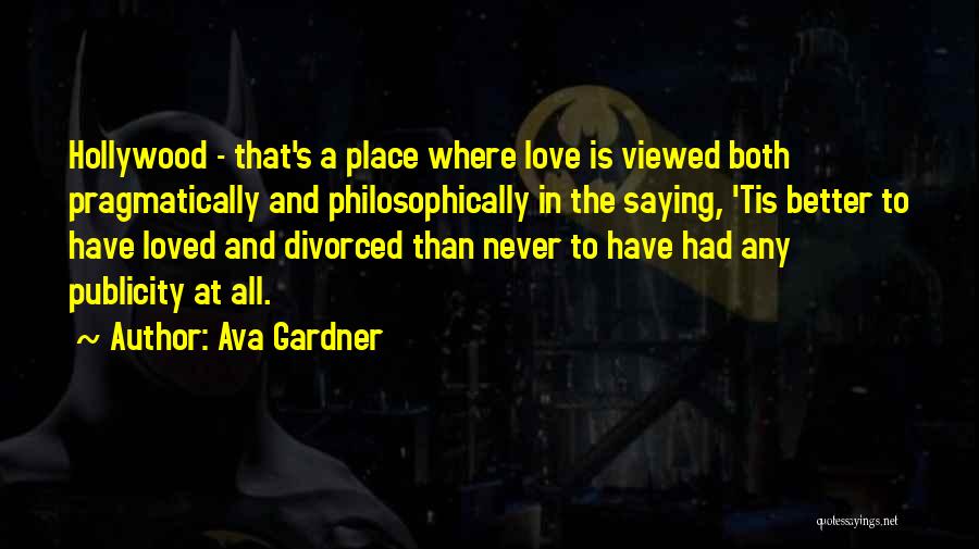 Ava Gardner Quotes: Hollywood - That's A Place Where Love Is Viewed Both Pragmatically And Philosophically In The Saying, 'tis Better To Have