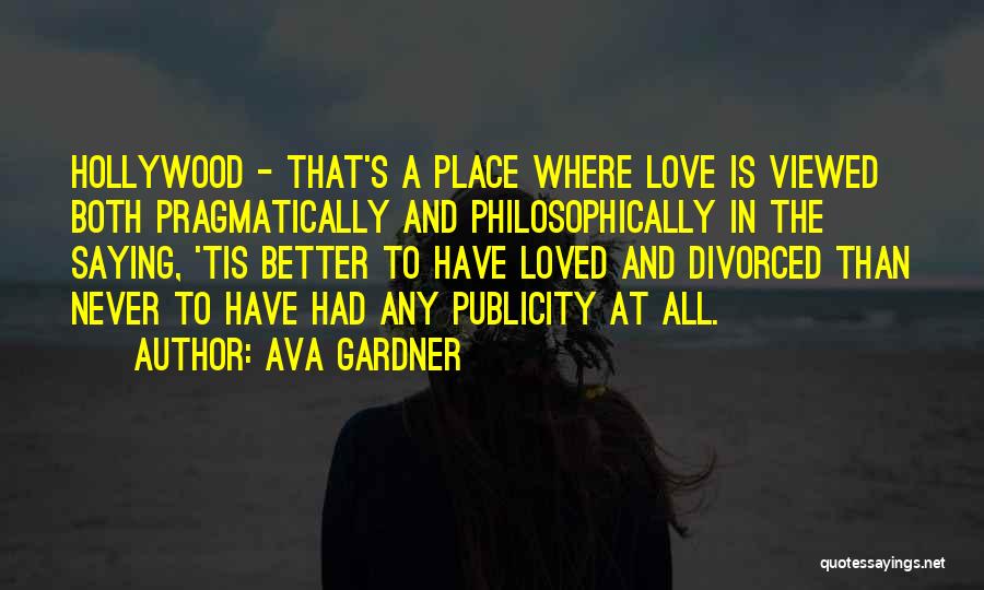 Ava Gardner Quotes: Hollywood - That's A Place Where Love Is Viewed Both Pragmatically And Philosophically In The Saying, 'tis Better To Have