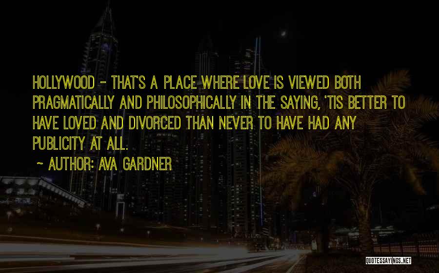 Ava Gardner Quotes: Hollywood - That's A Place Where Love Is Viewed Both Pragmatically And Philosophically In The Saying, 'tis Better To Have