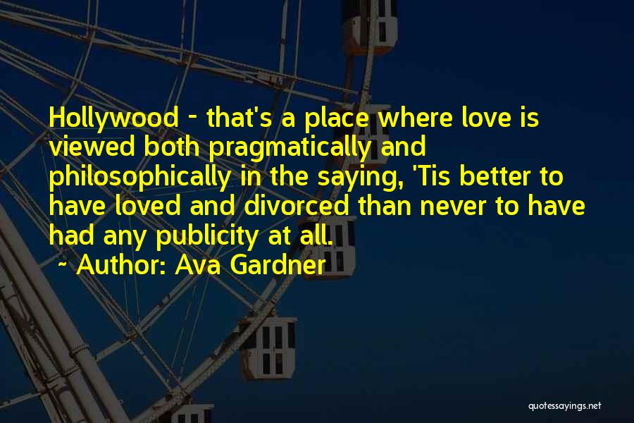 Ava Gardner Quotes: Hollywood - That's A Place Where Love Is Viewed Both Pragmatically And Philosophically In The Saying, 'tis Better To Have