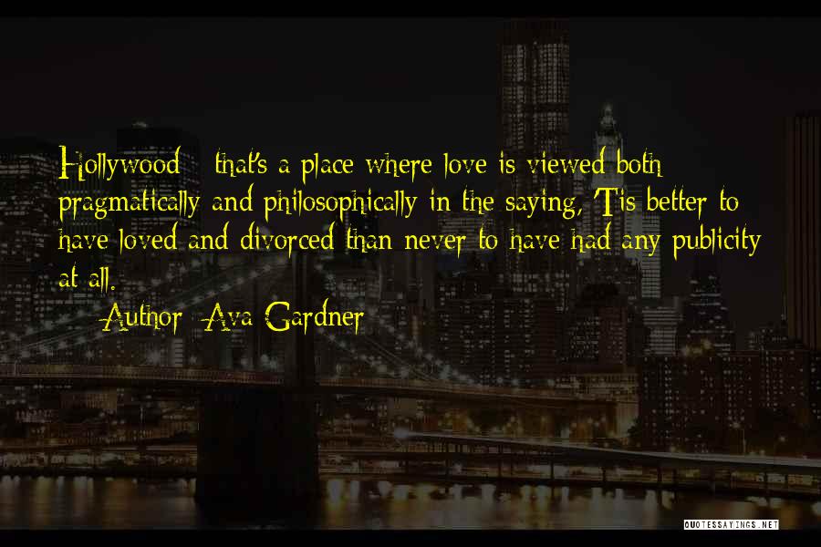 Ava Gardner Quotes: Hollywood - That's A Place Where Love Is Viewed Both Pragmatically And Philosophically In The Saying, 'tis Better To Have
