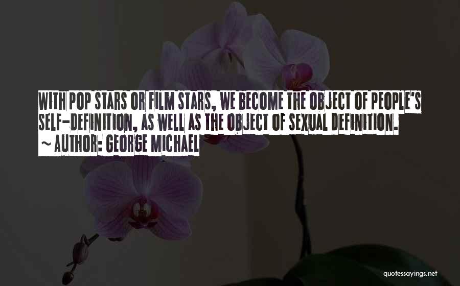 George Michael Quotes: With Pop Stars Or Film Stars, We Become The Object Of People's Self-definition, As Well As The Object Of Sexual