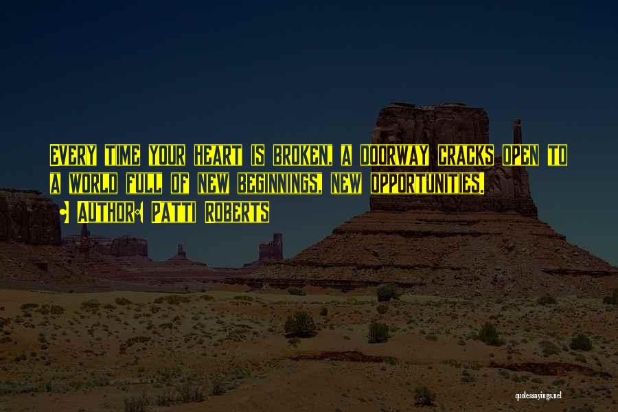 Patti Roberts Quotes: Every Time Your Heart Is Broken, A Doorway Cracks Open To A World Full Of New Beginnings, New Opportunities.