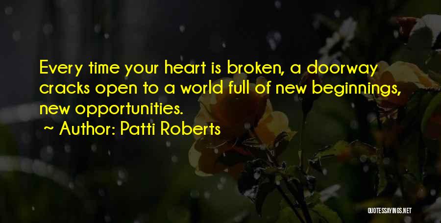 Patti Roberts Quotes: Every Time Your Heart Is Broken, A Doorway Cracks Open To A World Full Of New Beginnings, New Opportunities.