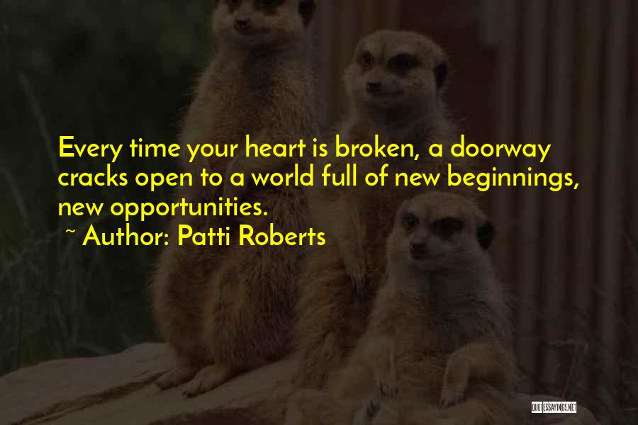 Patti Roberts Quotes: Every Time Your Heart Is Broken, A Doorway Cracks Open To A World Full Of New Beginnings, New Opportunities.