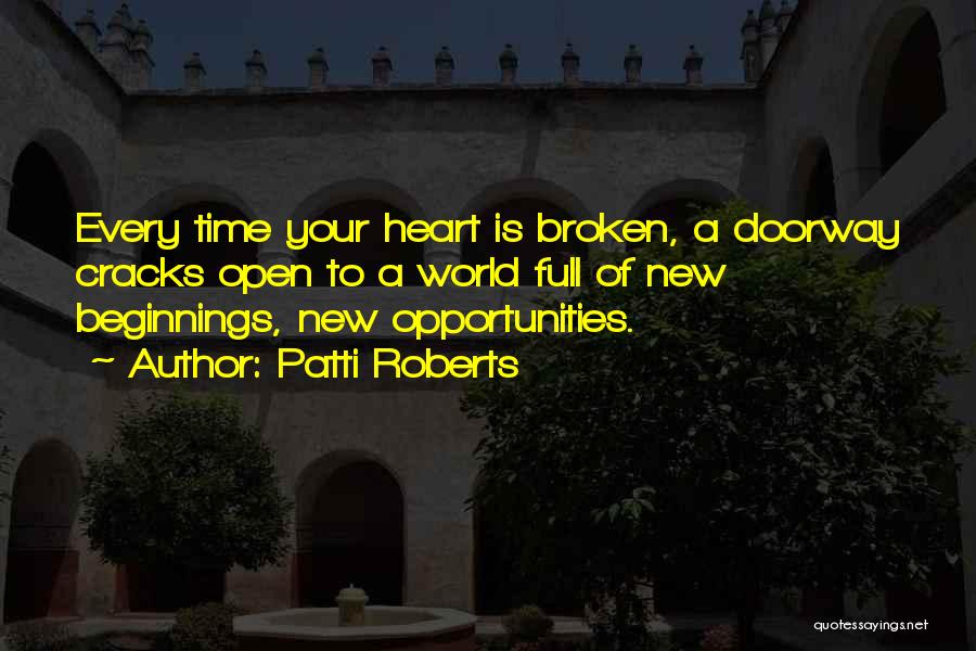 Patti Roberts Quotes: Every Time Your Heart Is Broken, A Doorway Cracks Open To A World Full Of New Beginnings, New Opportunities.