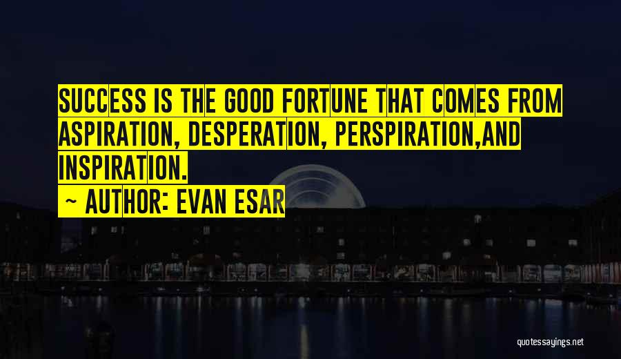 Evan Esar Quotes: Success Is The Good Fortune That Comes From Aspiration, Desperation, Perspiration,and Inspiration.