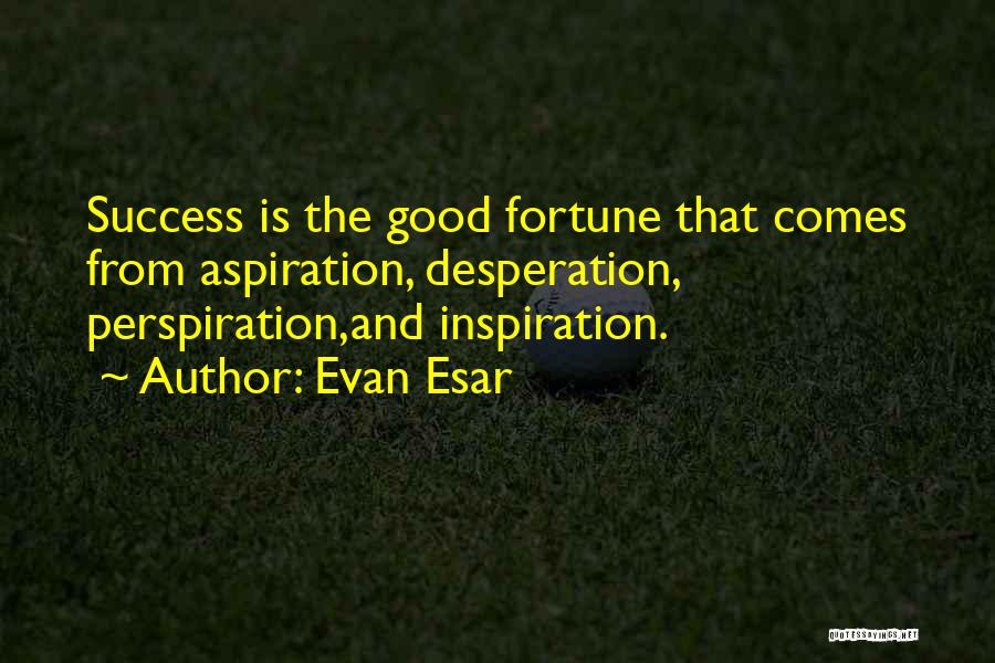Evan Esar Quotes: Success Is The Good Fortune That Comes From Aspiration, Desperation, Perspiration,and Inspiration.