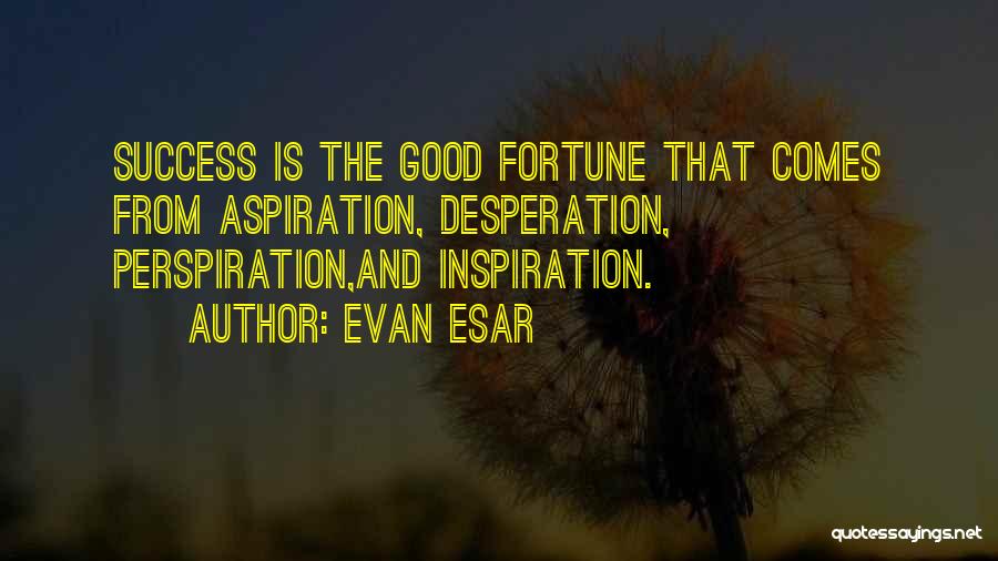 Evan Esar Quotes: Success Is The Good Fortune That Comes From Aspiration, Desperation, Perspiration,and Inspiration.