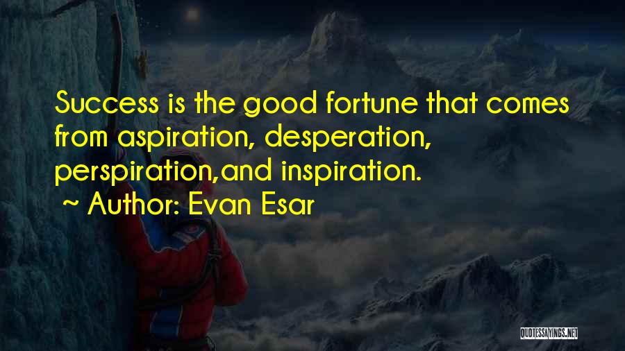 Evan Esar Quotes: Success Is The Good Fortune That Comes From Aspiration, Desperation, Perspiration,and Inspiration.